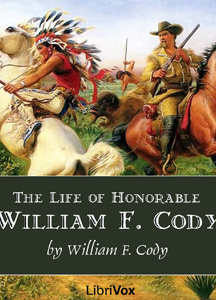 Life of Honorable William F. Cody, Known as Buffalo Bill The Famous Hunter, Scout and Guide