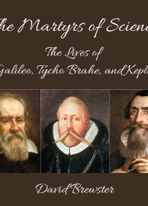 Martyrs of Science, or, the Lives of Galileo, Tycho Brahe, and Kepler