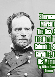 Sherman's March To The Sea, And The Burning Of Columbia, South Carolina, From His Memoirs