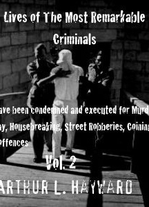Lives Of The Most Remarkable Criminals Who have been Condemned and Executed for Murder, the Highway, Housebreaking, Street Robberies, Coining or other offences Vol 2